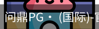 问鼎PG· (国际)-官方网站